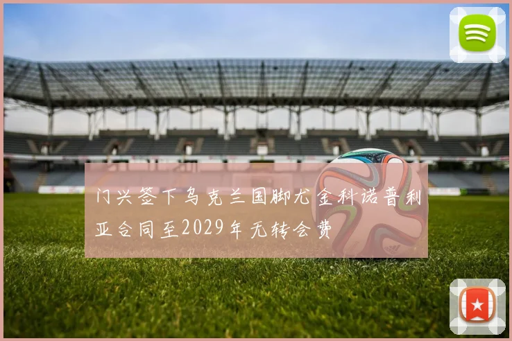 门兴签下乌克兰国脚尤金科诺普利亚合同至2029年无转会费