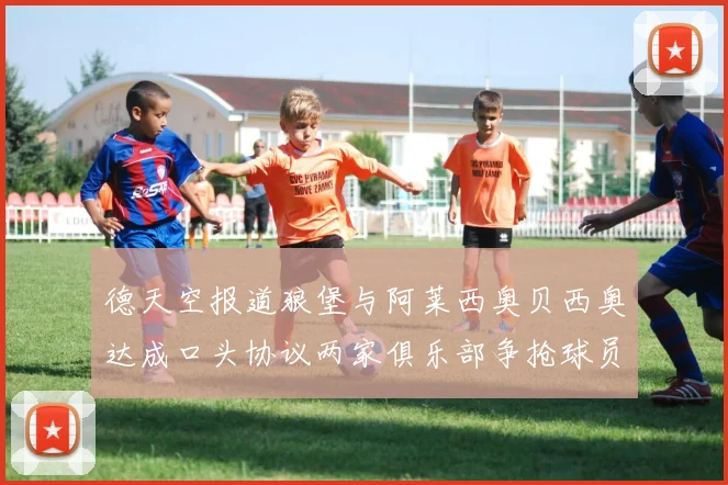 德天空报道狼堡与阿莱西奥贝西奥达成口头协议两家俱乐部争抢球员