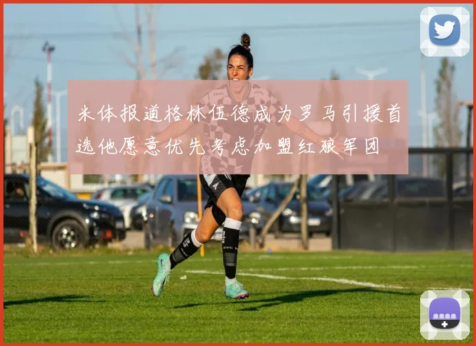 米体报道格林伍德成为罗马引援首选他愿意优先考虑加盟红狼军团