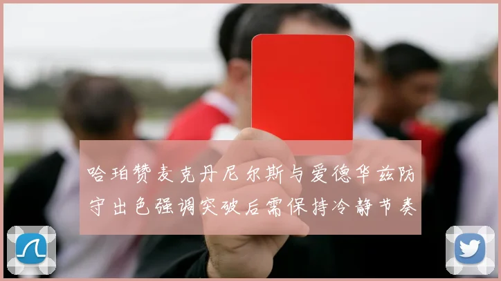 哈珀赞麦克丹尼尔斯与爱德华兹防守出色强调突破后需保持冷静节奏