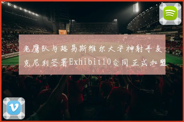 老鹰队与路易斯维尔大学神射手麦克尼利签署Exhibit10合同正式加盟
