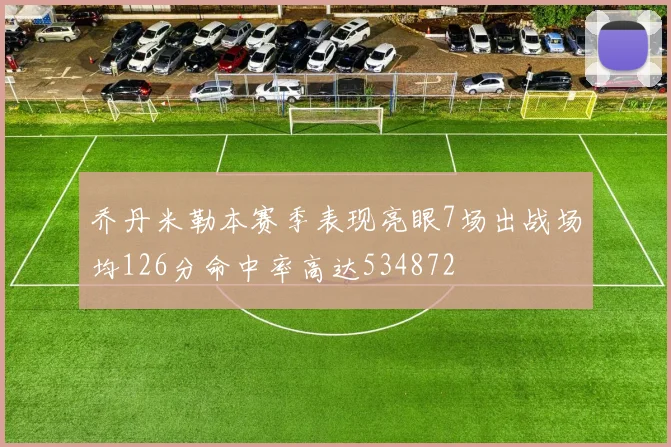 乔丹米勒本赛季表现亮眼7场出战场均126分命中率高达534872