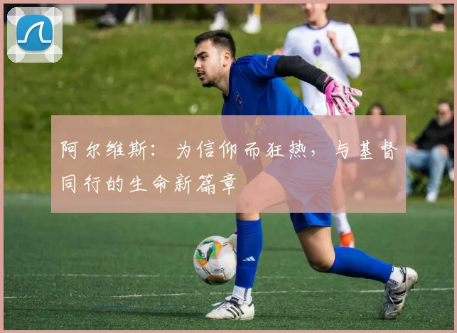 阿尔维斯：为信仰而狂热，与基督同行的生命新篇章