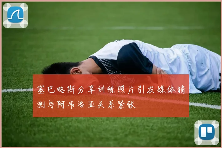 塞巴略斯分享训练照片引发媒体猜测与阿韦洛亚关系紧张