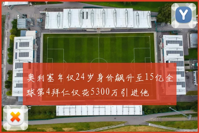 奥利塞年仅24岁身价飙升至15亿全球第4拜仁仅花5300万引进他