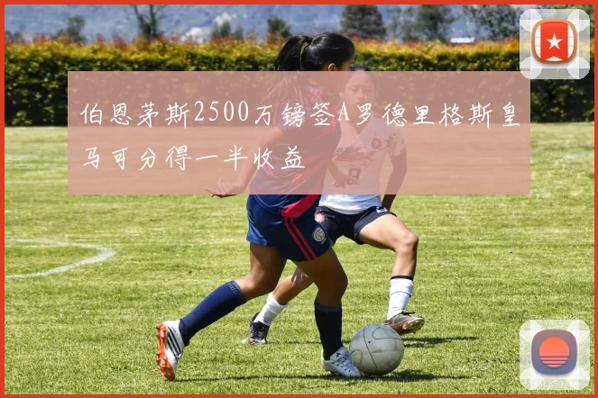 伯恩茅斯2500万镑签A罗德里格斯皇马可分得一半收益