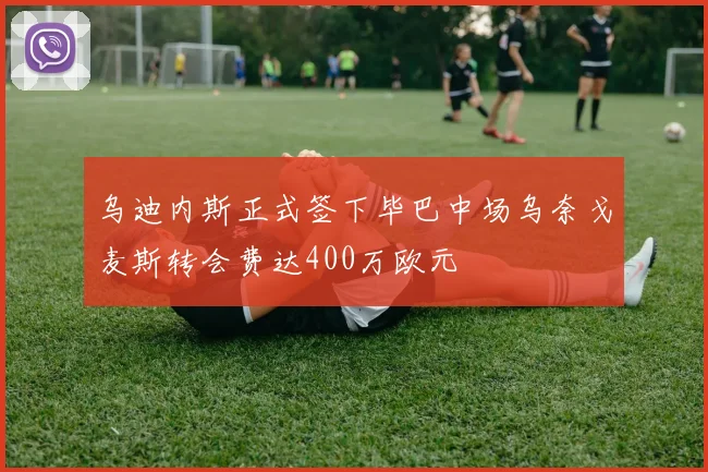 乌迪内斯正式签下毕巴中场乌奈戈麦斯转会费达400万欧元